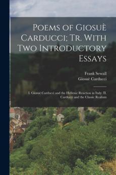 Poems Of Giosuè Carducci; Tr. With Two Introductory Essays: I. Giosuè Carducci And The Hellenic Reaction In Italy. Ii. Carducci And The Classic Realism