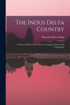 The Indus Delta Country; a Memoir Chiefly on its Ancient Geography History and Topography