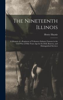 The Nineteenth Illinois; a Memoir of a Regiment of Volunteer Infantry Famous in the Civil War of Fifty Years ago for its Drill Bravery and Distinguished Services