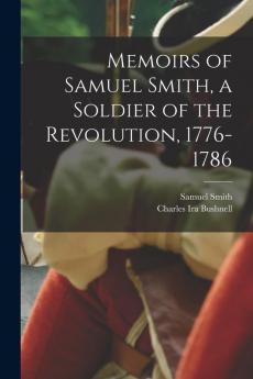 Memoirs of Samuel Smith a Soldier of the Revolution 1776-1786
