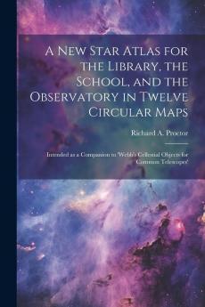 A new Star Atlas for the Library the School and the Observatory in Twelve Circular Maps