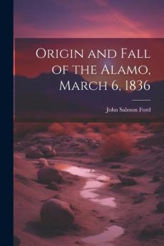 Origin and Fall of the Alamo March 6 1836