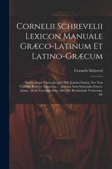 Cornelii Schrevelii Lexicon Manuale Græco-Latinum Et Latino-Græcum: Studio Atque Opera Josephi Hill, Joannis Entick, Nec Non Gulielmi Bowyer Adauctum ... Duo: Alter De Résolutione Verborum, De