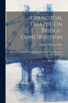 A Practical Treatise On Bridge-Construction