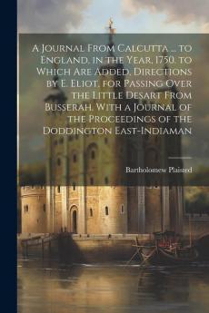 A Journal From Calcutta ... to England in the Year 1750. to Which Are Added Directions by E. Eliot for Passing Over the Little Desart From Busserah. With a Journal of the Proceedings of the Doddington East-Indiaman