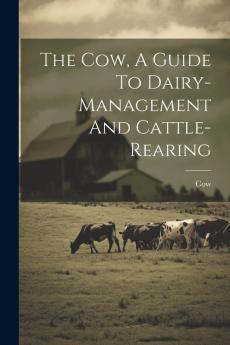 The Cow A Guide To Dairy-management And Cattle-rearing