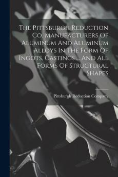 The Pittsburgh Reduction Co. Manufacturers Of Aluminum And Aluminum Alloys In The Form Of Ingots Castings ... And All Forms Of Structural Shapes