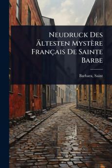 Neudruck Des Ãltesten Mystère Français De Sainte Barbe