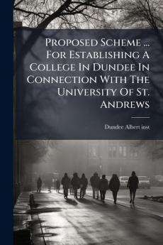 Proposed Scheme ... For Establishing A College In Dundee In Connection With The University Of St. Andrews