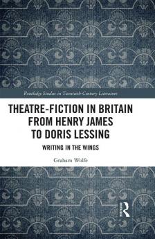 Theatre-Fiction in Britain from Henry James to Doris Lessing