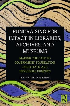 Fundraising for Impact in Libraries Archives and Museums