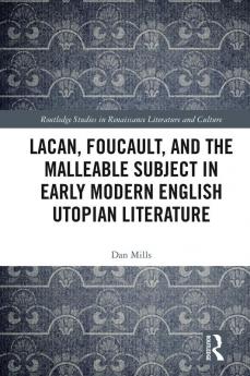 Lacan Foucault and the Malleable Subject in Early Modern English Utopian Literature