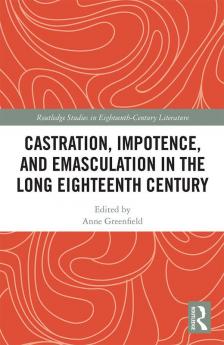 Castration Impotence and Emasculation in the Long Eighteenth Century