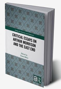 Critical Essays on Arthur Morrison and the East End