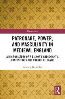 Patronage Power and Masculinity in Medieval England