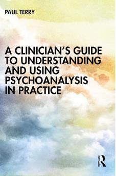 Clinician’s Guide to Understanding and Using Psychoanalysis in Practice