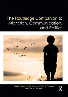 Routledge Companion to Migration Communication and Politics