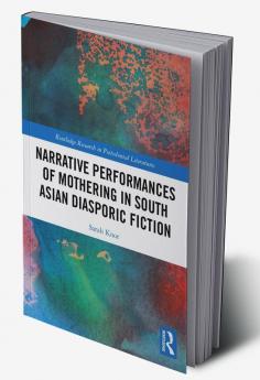 Narrative Performances of Mothering in South Asian Diasporic Fiction