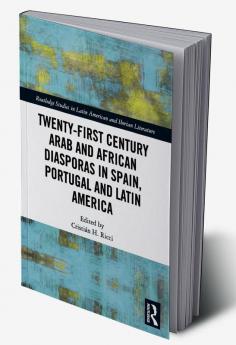 Twenty-First Century Arab and African Diasporas in Spain Portugal and Latin America