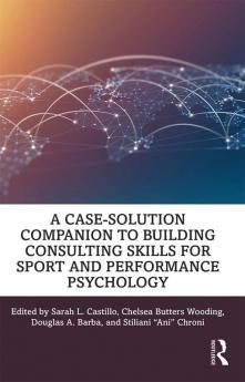 Case-Solution Companion to Building Consulting Skills for Sport and Performance Psychology