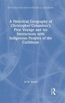 Historical Geography of Christopher Columbus's First Voyage and his Interactions with Indigenous Peoples of the Caribbean