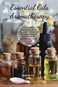 Essential Oils Aromatherapy: 25 Picked Essential Oils for your kitchen to Boost your Health and increase your energy level