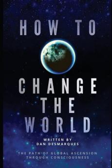 How to Change the World: The Path of Global Ascension Through Consciousness