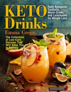 Keto Drinks: Tasty Ketogenic Cocktails Warm Drinks and Lemonades for Weight Loss - The Collection of Low-Carb Recipes That Will Keep You In Ketosis