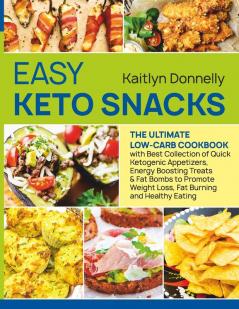 Easy Keto Snacks: The Ultimate Low-Carb Cookbook with Best Collection of Quick Ketogenic Appetizers Energy Boosting Treats & Fat Bombs to Promote Weight Loss Fat Burning and Healthy Eating