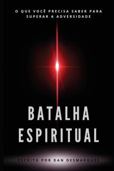 Batalha Espiritual: O Que Você Precisa Saber Para Superar a Adversidade