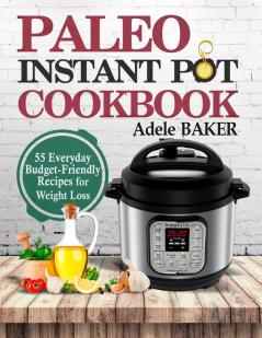 Paleo Instant Pot Cookbook: 55 Everyday Budget-Friendly Recipes for Weight Loss