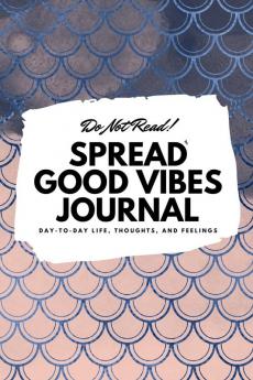 Do Not Read! Spread Good Vibes Journal: Day-To-Day Life Thoughts and Feelings (6x9 Softcover Journal / Notebook): 59 (6x9 Blank Journal)