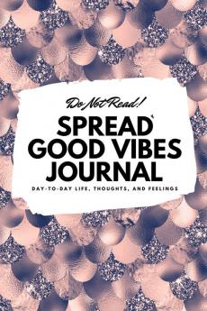 Do Not Read! Spread Good Vibes Journal: Day-To-Day Life Thoughts and Feelings (6x9 Softcover Journal / Notebook): 67 (6x9 Blank Journal)