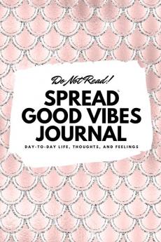 Do Not Read! Spread Good Vibes Journal: Day-To-Day Life Thoughts and Feelings (6x9 Softcover Journal / Notebook): 68 (6x9 Blank Journal)