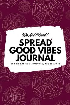 Do Not Read! Spread Good Vibes Journal: Day-To-Day Life Thoughts and Feelings (6x9 Softcover Journal / Notebook): 73 (6x9 Blank Journal)