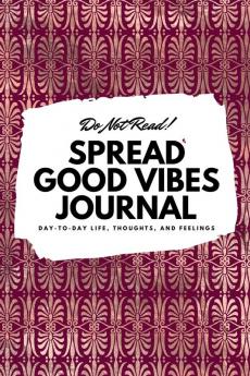 Do Not Read! Spread Good Vibes Journal: Day-To-Day Life Thoughts and Feelings (6x9 Softcover Journal / Notebook): 77 (6x9 Blank Journal)