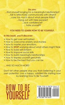 How To Be Yourself: Learn To Love Yourself Build Meaningful Relationships And Be The Best Person You Can Be