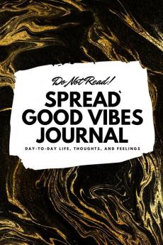 Do Not Read! Spread Good Vibes Journal: Day-To-Day Life Thoughts and Feelings (6x9 Softcover Journal / Notebook): 131 (6x9 Blank Journal)