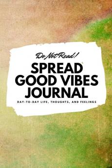 Do Not Read! Spread Good Vibes Journal: Day-To-Day Life Thoughts and Feelings (6x9 Softcover Journal / Notebook): 167 (6x9 Blank Journal)