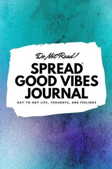 Do Not Read! Spread Good Vibes Journal: Day-To-Day Life Thoughts and Feelings (6x9 Softcover Journal / Notebook): 173 (6x9 Blank Journal)