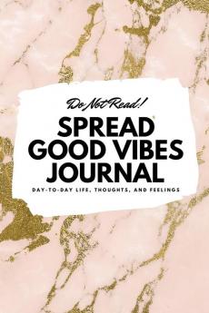 Do Not Read! Spread Good Vibes Journal: Day-To-Day Life Thoughts and Feelings (6x9 Softcover Journal / Notebook): 199 (6x9 Blank Journal)