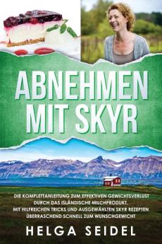 Abnehmen mit Skyr. Die Komplettanleitung zum effektiven Gewichtsverlust durch das isl��ndische Milchprodukt. Mit hilfreichen Tricks und ausgew��hlten Skyr Rezepten ��berraschend schnell zum Wunschgewicht