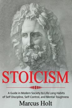 Stoicism: A Deeper Insight into Stoicism in Modern Society to Life Long Habits of Self Discipline Self Control and Mental Toughness: 1 (Ei Master)