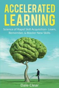 Accelerated Learning: Science of Rapid Skill Acquisition- Learn Remember & Master New Skills: 1 (Intelligence 2.0)