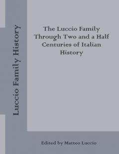 Luccio Family History: The Luccio Family Through Two and a Half Centuries of Italian History