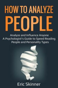 How to Analyze People: Analyze and Influence Anyone - A Psychologist's Guide to Speed Reading People and Personality Types