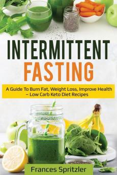 Intermittent Fasting: A Guide to Burn Fat Weight Loss Improve Health - Low Carb Keto Diet Recipes