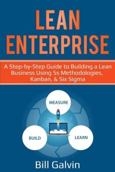 Lean Enterprise: A Step-by-Step Guide to Building a Lean Business Using 5s Methodologies Kanban & Six Sigma