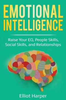 Emotional Intelligence: Raise Your EQ People Skills Social Skills and Relationships