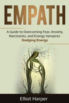 Empath: A Guide to Overcoming Fear Anxiety Narcissists and Energy Vampires - Dodging Energy